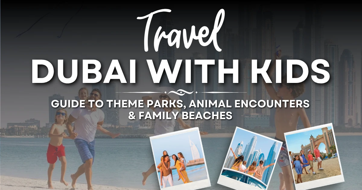 Dubai with Kids: The Ultimate Guide to Theme Parks, Animal Encounters & Family-Friendly Beaches for 2026